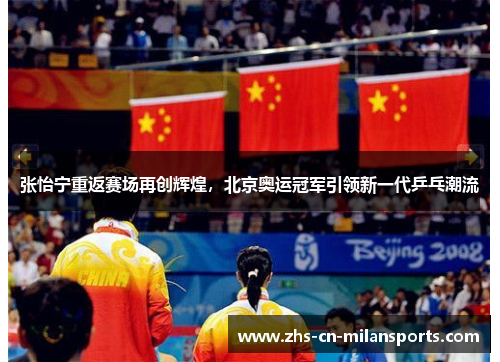 张怡宁重返赛场再创辉煌，北京奥运冠军引领新一代乒乓潮流